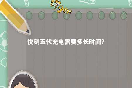 悦刻五代充电需要多长时间
？ 